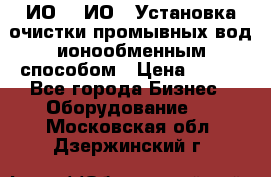 ИО-1, ИО-2 Установка очистки промывных вод ионообменным способом › Цена ­ 111 - Все города Бизнес » Оборудование   . Московская обл.,Дзержинский г.